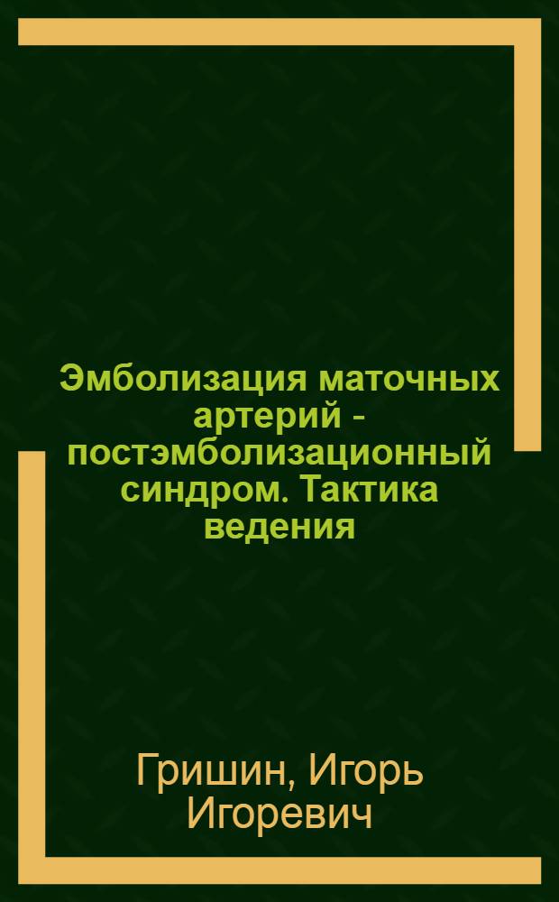 Эмболизация маточных артерий - постэмболизационный синдром. Тактика ведения : автореферат диссертации на соискание ученой степени к. м. н. : специальность 14.00.01 <Акушерство и гинекология>