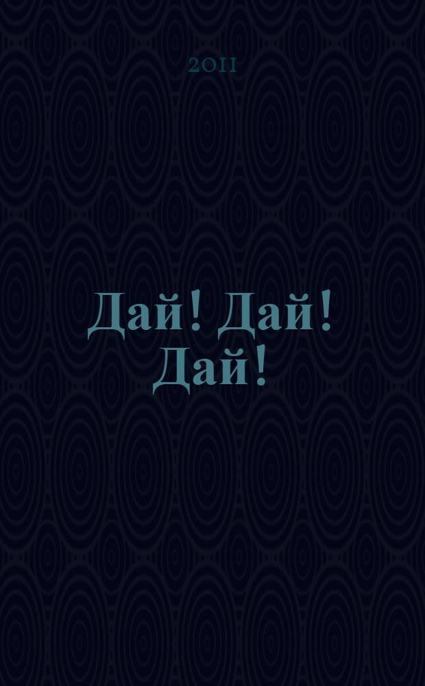Дай! Дай! Дай! : роман