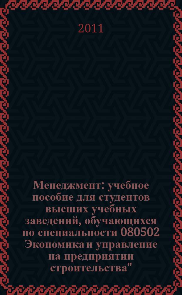 Менеджмент : учебное пособие для студентов высших учебных заведений, обучающихся по специальности 080502 Экономика и управление на предприятии строительства"