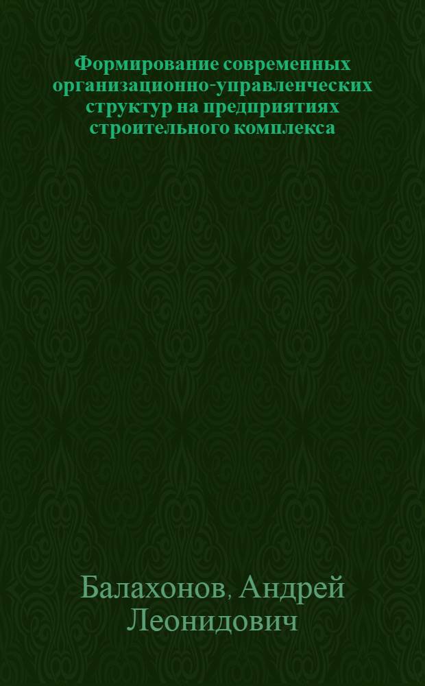 Формирование современных организационно-управленческих структур на предприятиях строительного комплекса : автореферат диссертации на соискание ученой степени к. э. н. : специальность 08.00.05 <Экономика и управление нар. хоз-вом>
