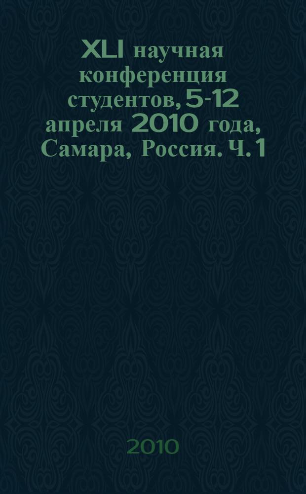 XLI научная конференция студентов, 5-12 апреля 2010 года, Самара, Россия. Ч. 1