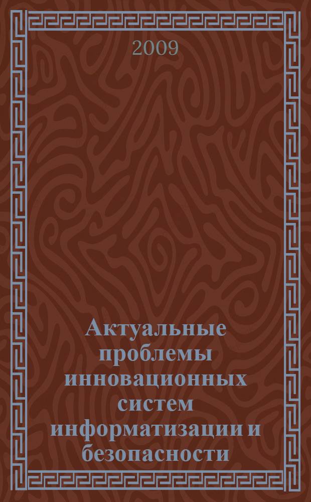Актуальные проблемы инновационных систем информатизации и безопасности : материалы Международной научно-практической конференции (11 марта 2009 г.)