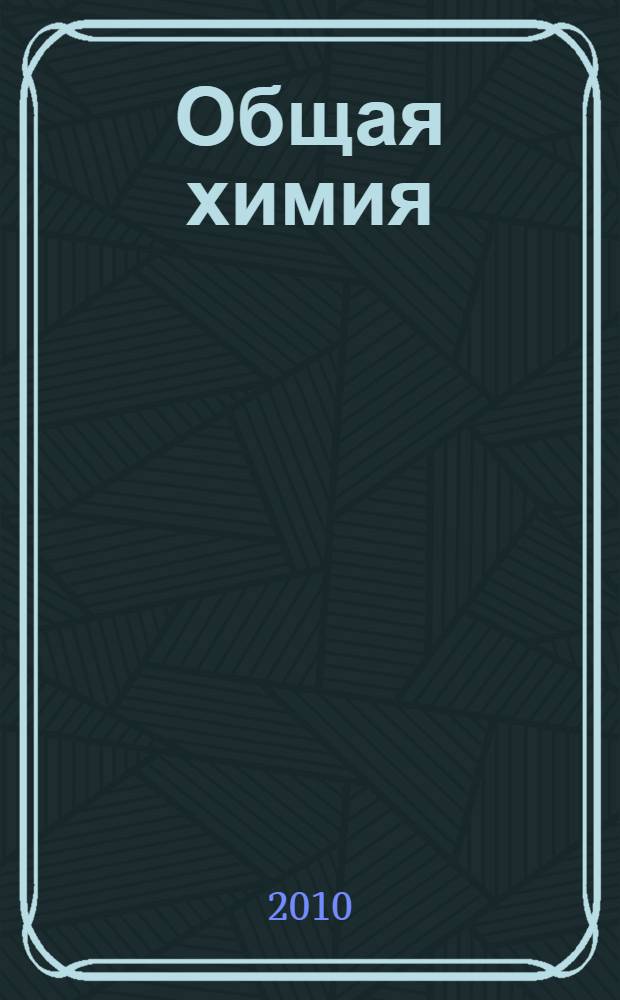 Общая химия : (избранные главы) : учебное пособие для студентов высших учебных заведений, обучающихся по направлению ВПО 020100.62 - химия и специальности ВПО 020101 - химия