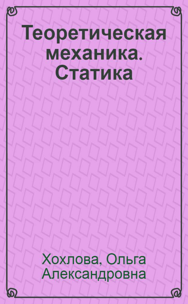 Теоретическая механика. Статика : учебное пособие