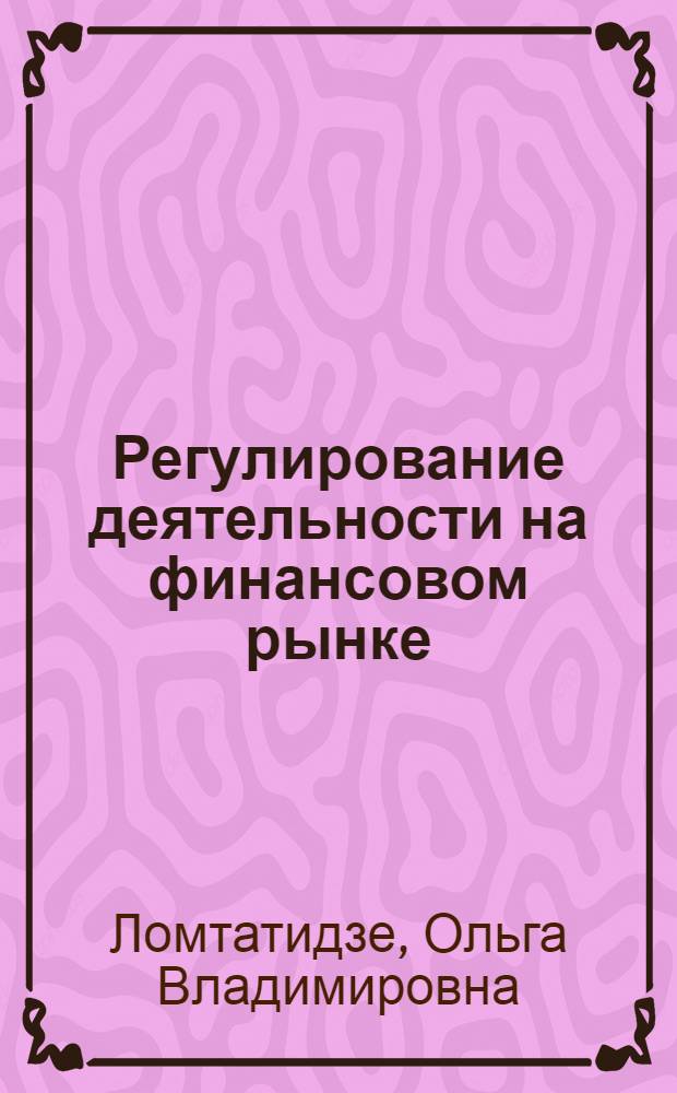 Регулирование деятельности на финансовом рынке : учебное пособие : для студентов высших учебных заведений, обучающихся по специальности 0801105 "Финансы и кредит"