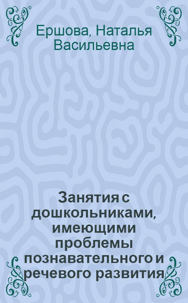 Занятия с дошкольниками, имеющими проблемы познавательного и речевого развития : ранний дошкольный возраст : пособие для специалистов ДОУ