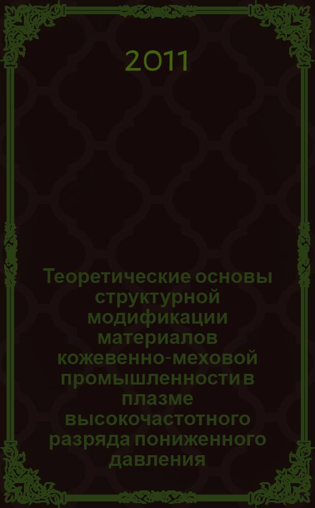 Теоретические основы структурной модификации материалов кожевенно-меховой промышленности в плазме высокочастотного разряда пониженного давления : монография