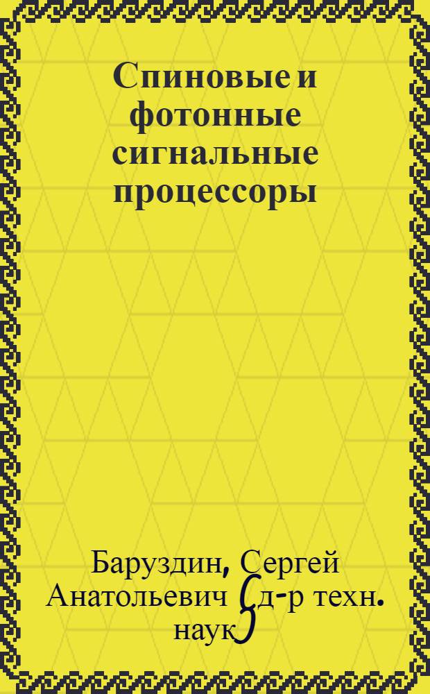 Спиновые и фотонные сигнальные процессоры : электронное учебное пособие : для подготовки магистров по направлению 210400.68 -" Радиотехника" по программе 21453.68 "Микроволновые, оптические и цифровые средства телекоммуникаций"