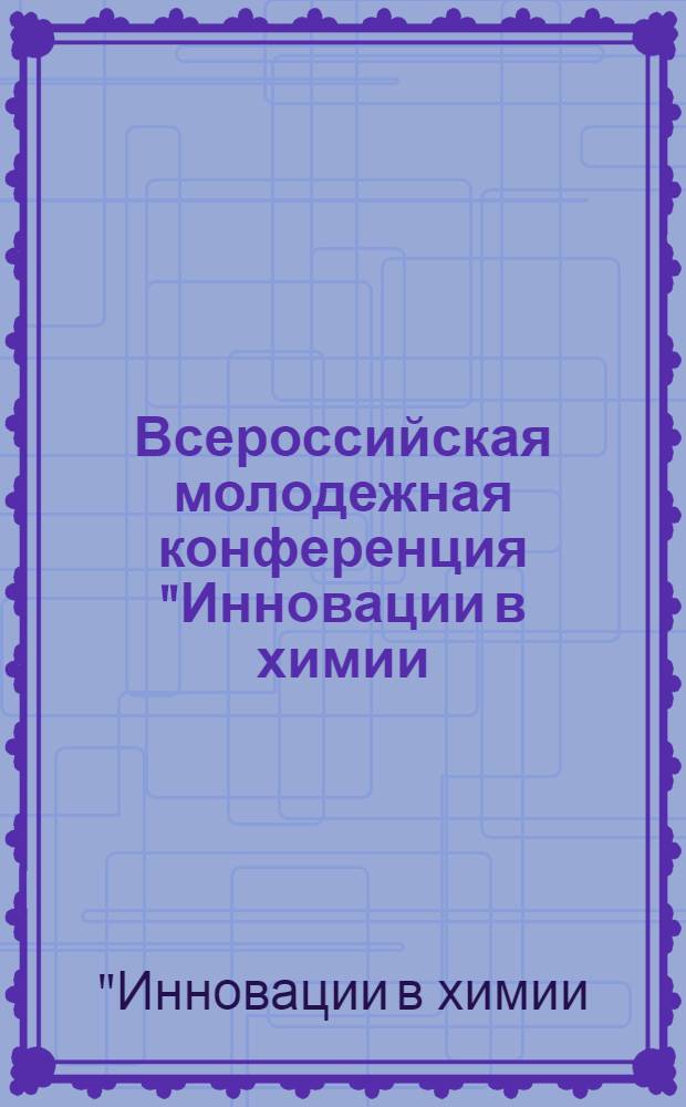 Всероссийская молодежная конференция "Инновации в химии: достижения и перспективы" : сборник материалов