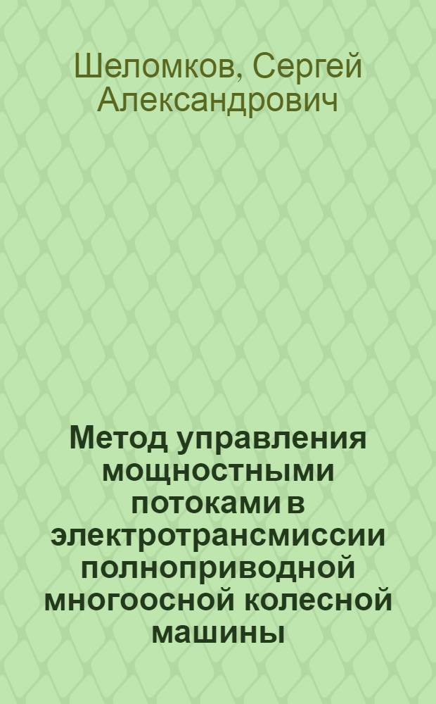 Метод управления мощностными потоками в электротрансмиссии полноприводной многоосной колесной машины : автореферат диссертации на соискание ученой степени к. т. н. : специальность 05.05.03 <колесные и гусеничные машины>