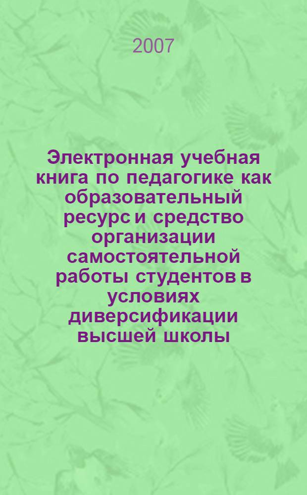 Электронная учебная книга по педагогике как образовательный ресурс и средство организации самостоятельной работы студентов в условиях диверсификации высшей школы : автореферат диссертации на соискание ученой степени к. п. н. : специальность 13.00.01 <Общ. педагогика, история педагогики и образования>