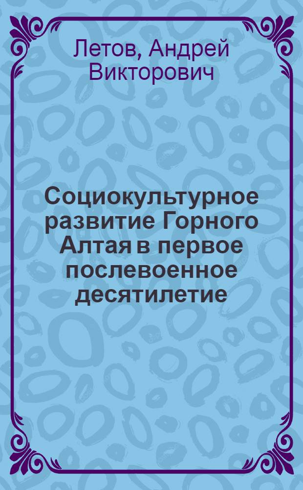 Социокультурное развитие Горного Алтая в первое послевоенное десятилетие (1945-1953 годы) : монография