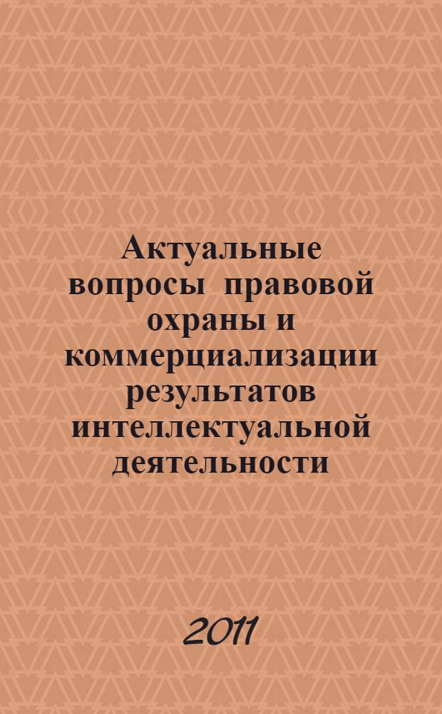 Актуальные вопросы правовой охраны и коммерциализации результатов интеллектуальной деятельности : материалы VII международной научно-практической конференции (Уфа, 15 июня 2011 г.) : сборник статей