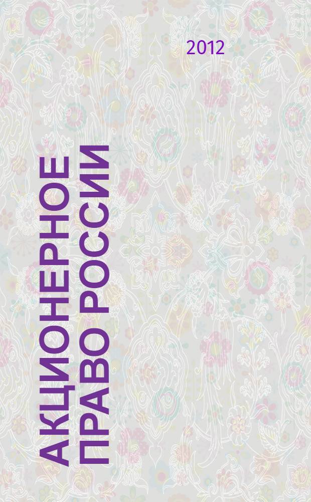 Акционерное право России : учебник для магистратов : для студентов высших учебных заведений, обучающихся по направлению подготовки 030501 (021100) "Юриспруденция", по специальностям 030501 (021100) "Юриспруденция", 030500 (521400) "Юриспруденция (магистр)"