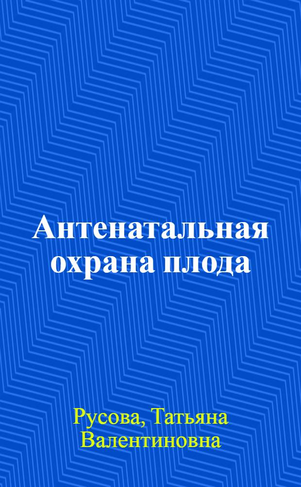Антенатальная охрана плода : электронное обучающе-контролирующее учебное пособие для системы послевузовского профессионального образования врачей