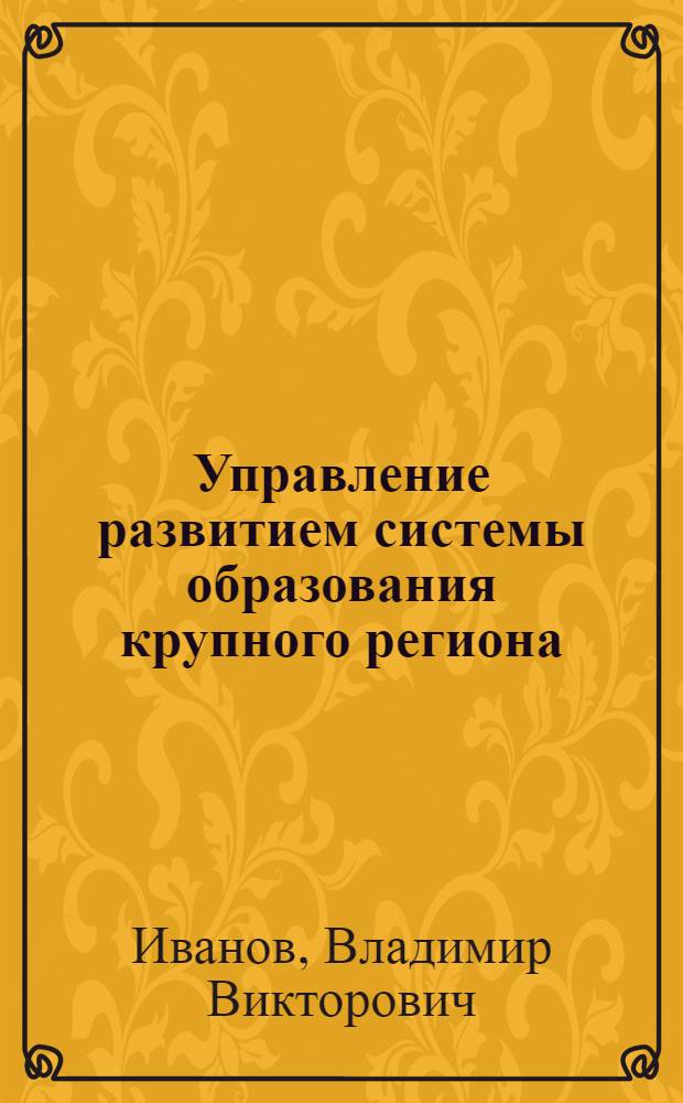 Управление развитием системы образования крупного региона (на примере Новосибирской области) : автореферат диссертации на соискание ученой степени к. п. н. : специальность 19.00.01 <Общая педагогика, история педагогики>