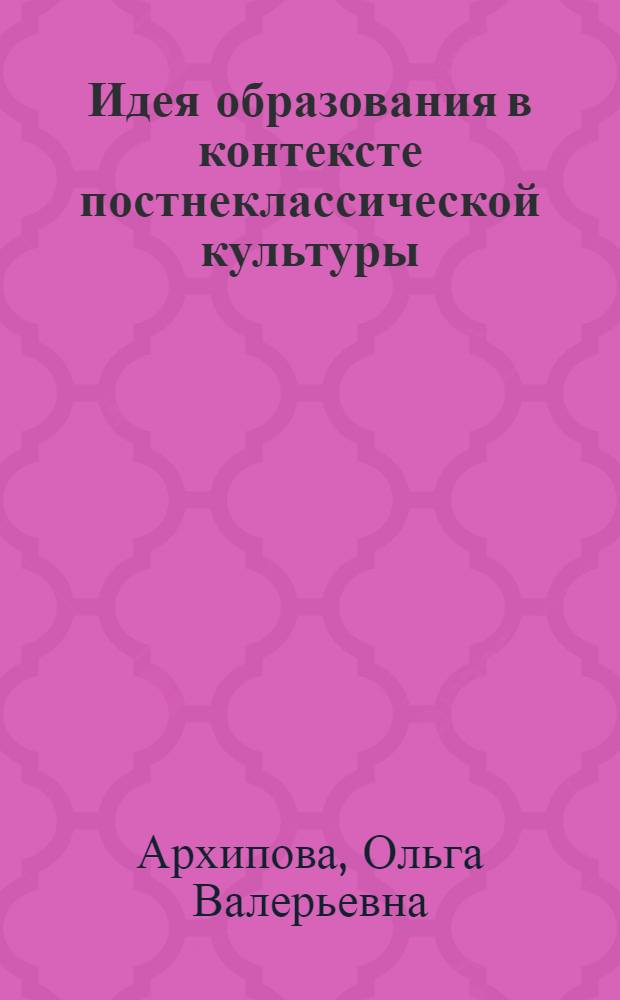 Идея образования в контексте постнеклассической культуры : монография