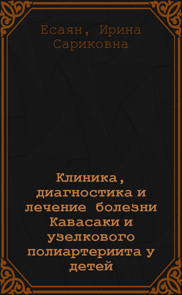 Клиника, диагностика и лечение болезни Кавасаки и узелкового полиартериита у детей : автореферат диссертации на соискание ученой степени к. м. н. : специальность 14.00.09 <Педиатрия>
