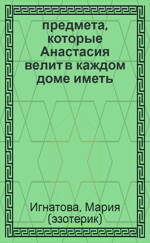 33 предмета, которые Анастасия велит в каждом доме иметь : книга-откровение