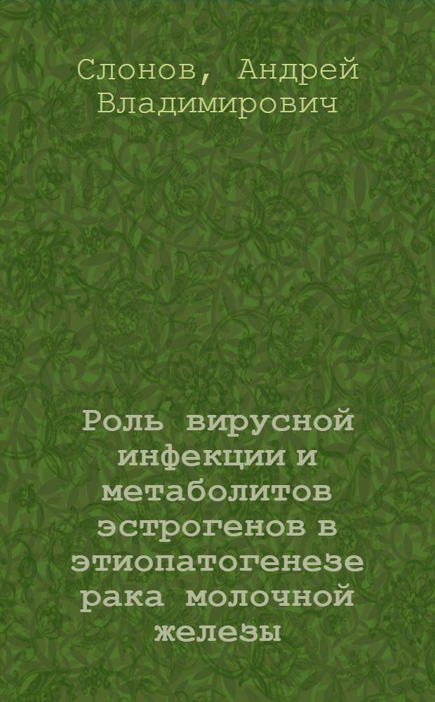 Роль вирусной инфекции и метаболитов эстрогенов в этиопатогенезе рака молочной железы : автореферат диссертации на соискание ученой степени кандидата медицинских наук : специальность 14.01.12 <Онкология>