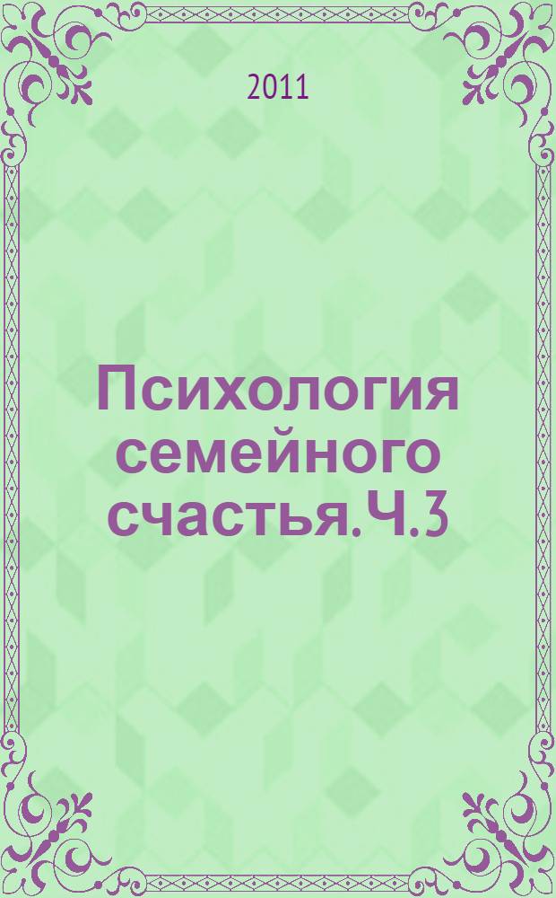 Психология семейного счастья. Ч. 3 : Методы и средства гармонизации семейных отношений