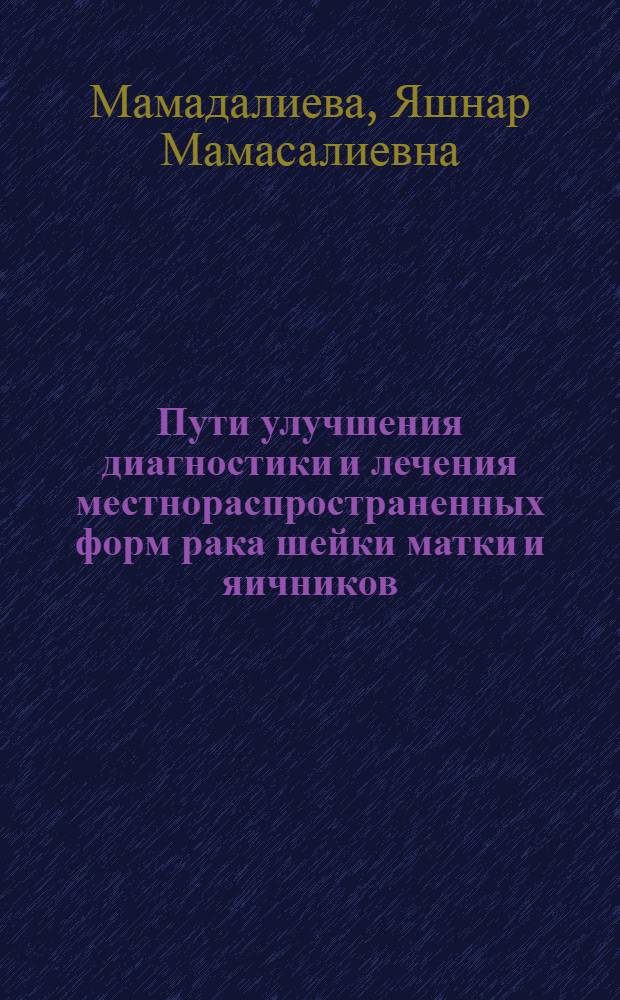 Пути улучшения диагностики и лечения местнораспространенных форм рака шейки матки и яичников : автореферат диссертации на соискание ученой степени д.м.н. : специальность 14.00.14