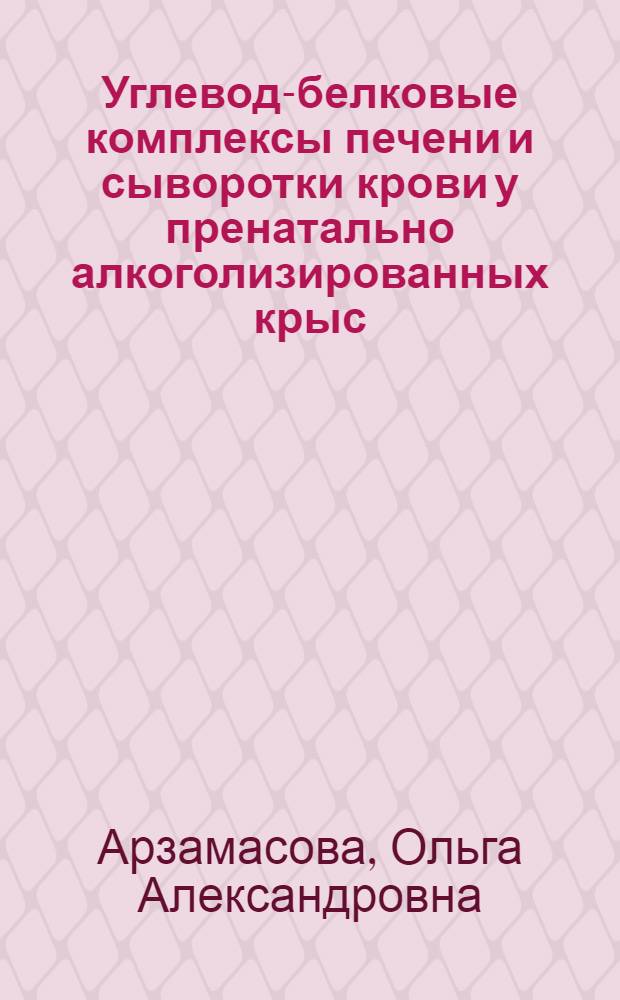 Углевод-белковые комплексы печени и сыворотки крови у пренатально алкоголизированных крыс : автореферат диссертации на соискание ученой степени кандидата медицинских наук : специальность 03.01.04 <Биохимия>