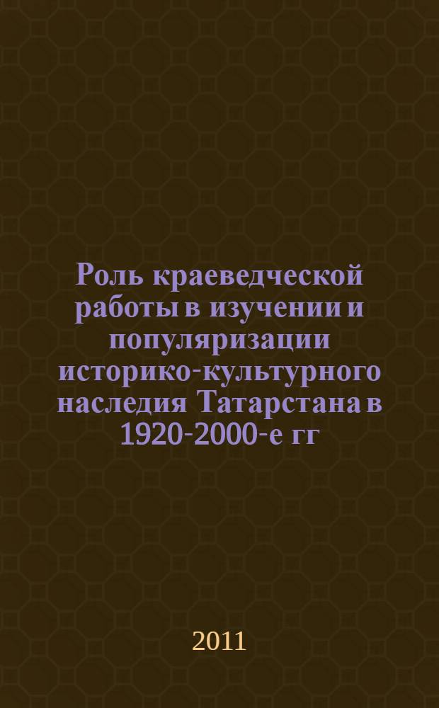Роль краеведческой работы в изучении и популяризации историко-культурного наследия Татарстана в 1920-2000-е гг. : автореферат диссертации на соискание ученой степени кандидата исторических наук : специальность 07.00.02 <Отечественная история>