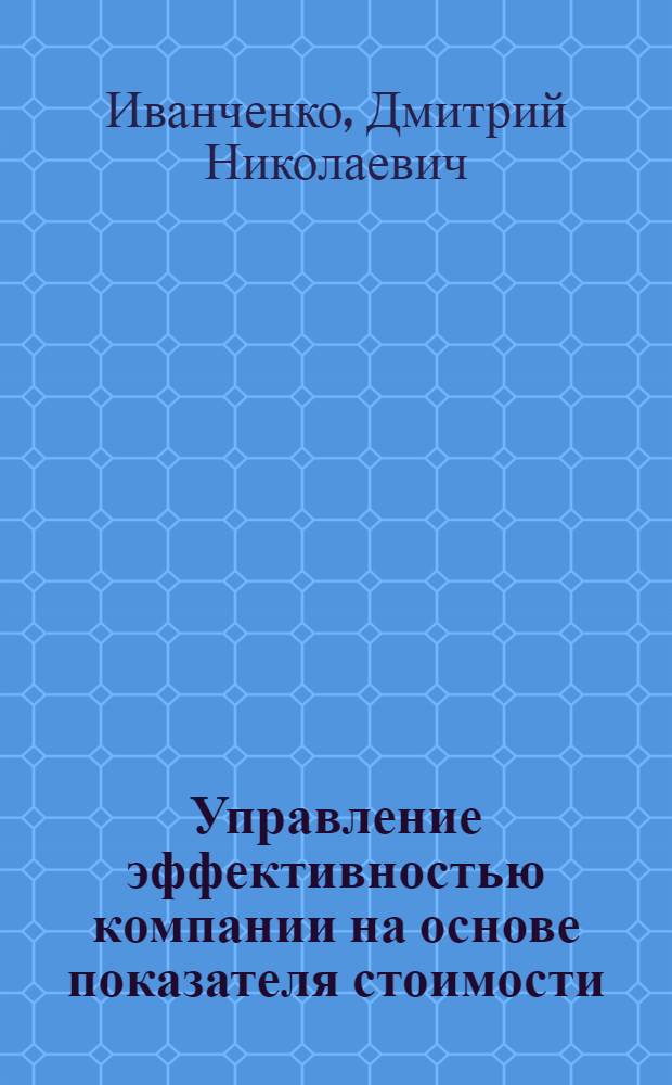 Управление эффективностью компании на основе показателя стоимости : автореферат диссертации на соискание ученой степени кандидата экономических наук : специальность 08.00.05 <Экономика и управление народным хозяйством по отраслям и сферам деятельности> : специальность 08.00.10 <Финансы, денежное обращение и кредит>