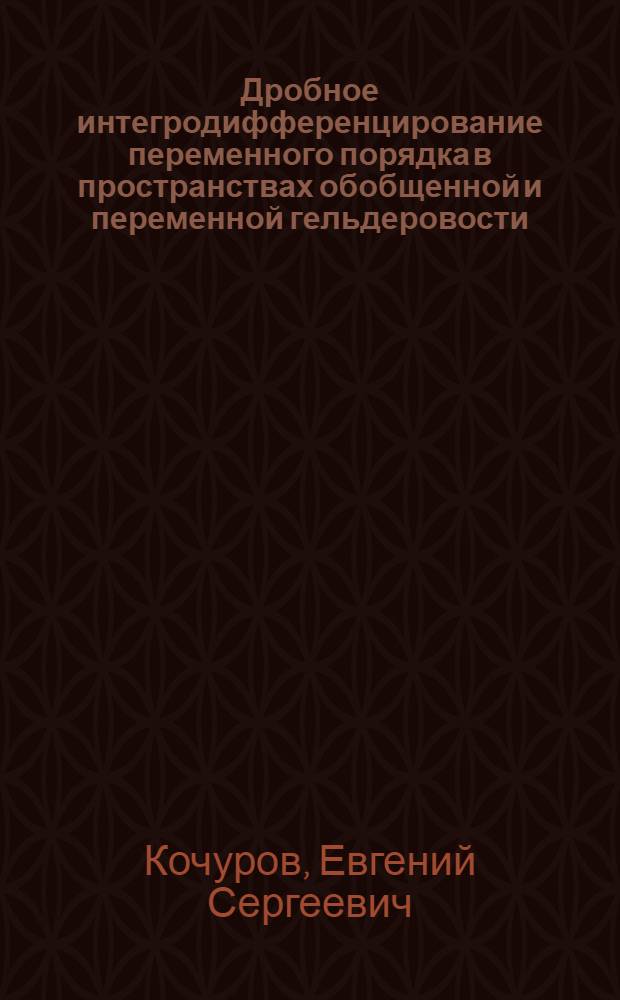 Дробное интегродифференцирование переменного порядка в пространствах обобщенной и переменной гельдеровости : автореферат диссертации на соискание ученой степени кандидата физико-математических наук : специальность 01.01.01 <Вещественный, комплексный и функциональный анализ>
