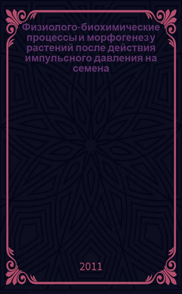 Физиолого-биохимические процессы и морфогенез у растений после действия импульсного давления на семена : автореферат диссертации на соискание ученой степени доктора биологических наук : специальность 03.01.05 <Физиология и биохимия растений>