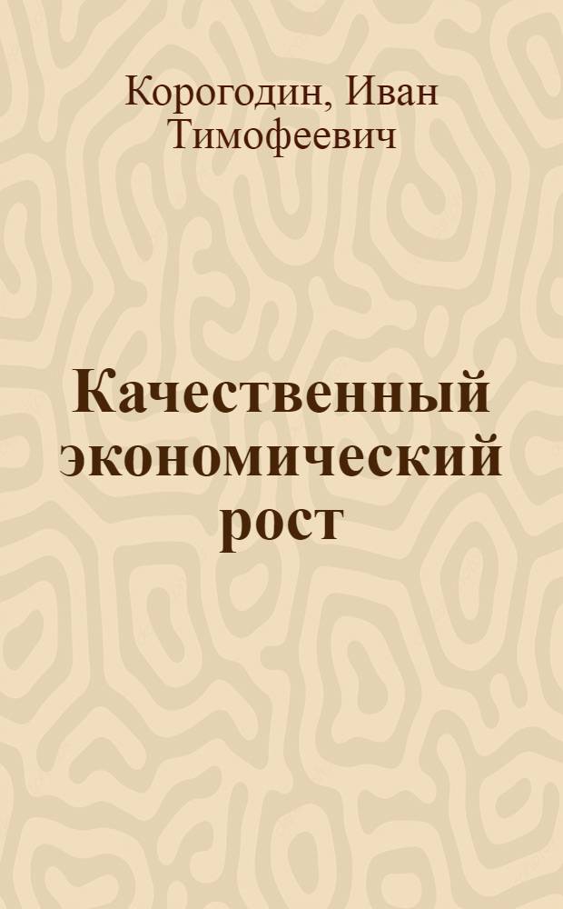 Качественный экономический рост: предпосылки, факторы, результаты : монография