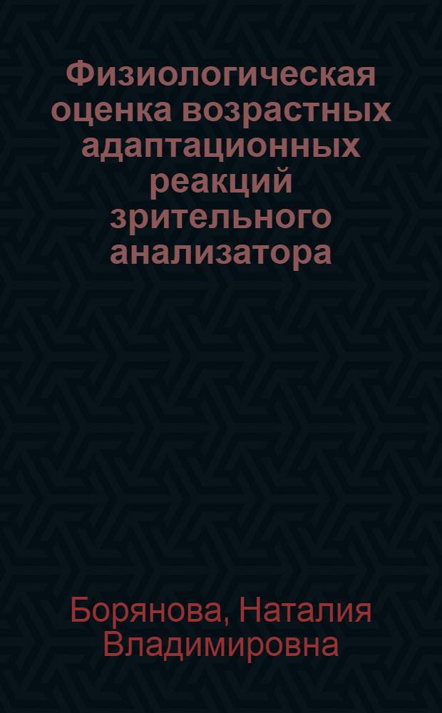 Физиологическая оценка возрастных адаптационных реакций зрительного анализатора : автореферат диссертации на соискание ученой степени кандидата медицинских наук : специальность 03.03.01 <Физиология> : специальность 14.01.07 <Глазные болезни>