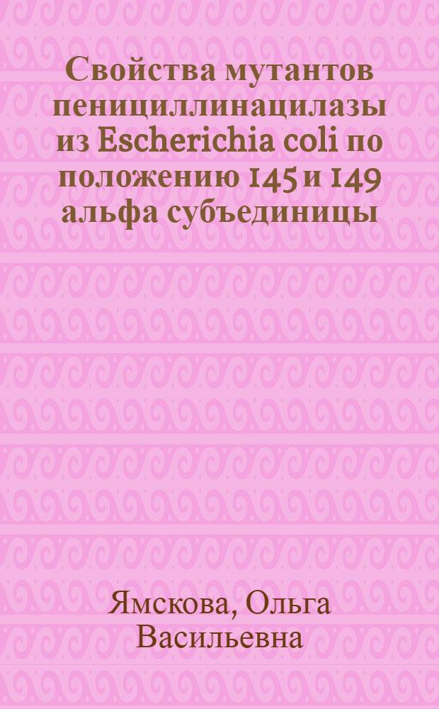 Свойства мутантов пенициллинацилазы из Escherichia coli по положению 145 и 149 альфа субъединицы, 71, 384, 385 бета субъединицы в реакциях ацилирования аминосоединений и стереоселективного гидролиза амидов : автореферат диссертации на соискание ученой степени кандидата химических наук : специальность 02.00.15 <Кинетика и катализ> : специальность 03.01.06 <Биотехнология в том числе, бионанотехнологии>
