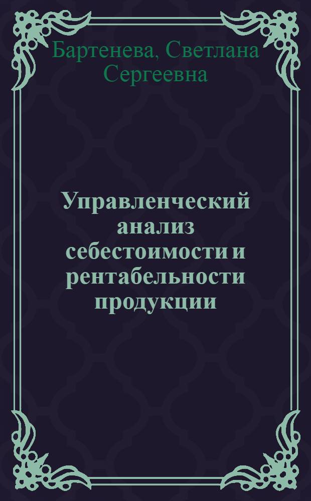 Управленческий анализ себестоимости и рентабельности продукции : автореферат диссертации на соискание ученой степени кандидата экономических наук : специальность 08.00.12 <Бухгалтерский учет, статистика>