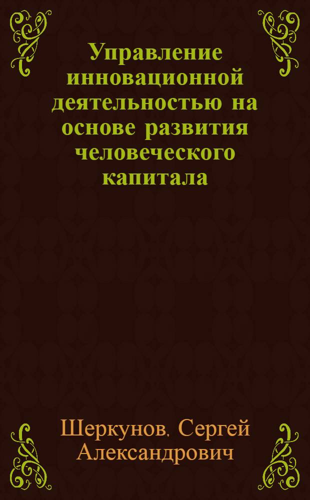 Управление инновационной деятельностью на основе развития человеческого капитала : (региональный аспект) : автореферат диссертации на соискание ученой степени кандидата экономических наук : специальность 08.00.05 <Экономика и управление народным хозяйством по отраслям и сферам деятельности>