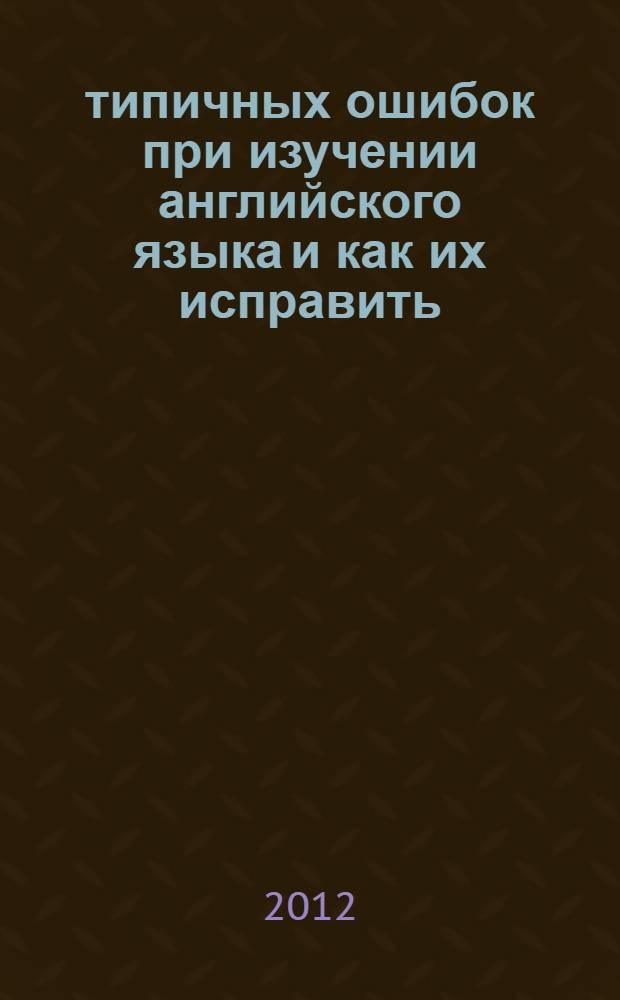 100 типичных ошибок при изучении английского языка и как их исправить : учебное пособие