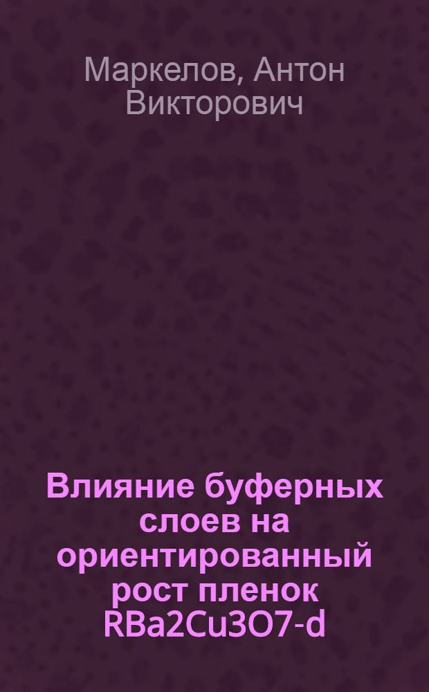 Влияние буферных слоев на ориентированный рост пленок RBa2Cu3O7-d (R-редкоземельный элемент) и их сверхпроводящие характеристики : автореферат диссертации на соискание ученой степени кандидата химических наук : специальность 02.00.21 <Химия твердого тела>
