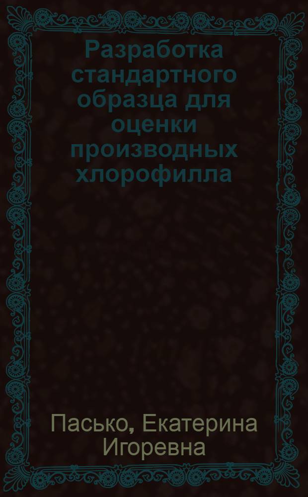 Разработка стандартного образца для оценки производных хлорофилла : автореферат диссертации на соискание ученой степени кандидата фармацевтических наук : специальность 14.04.02 <Фармацевтическая химия, фармакогнозия>