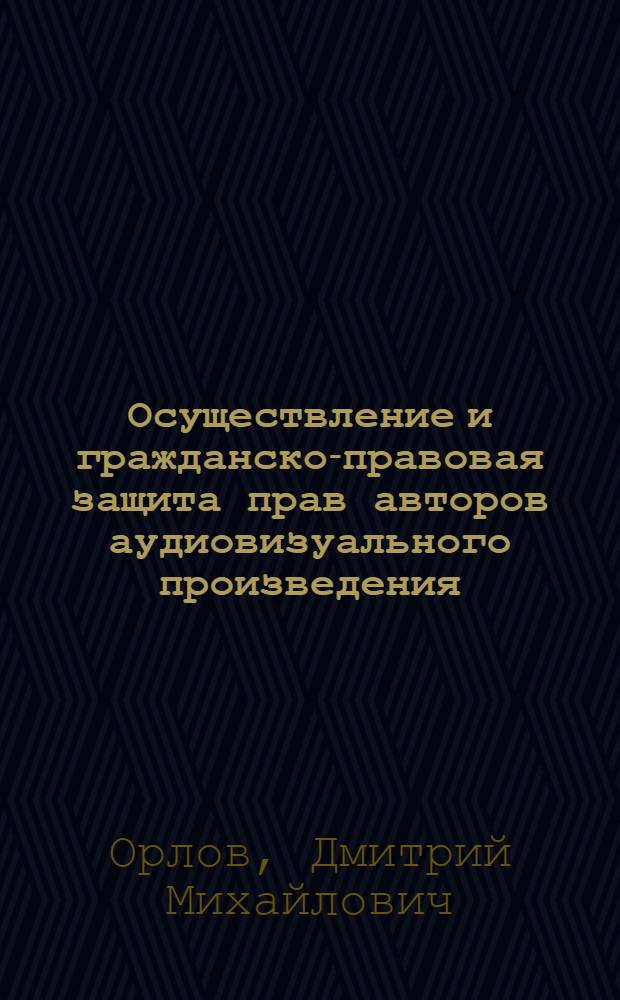 Осуществление и гражданско-правовая защита прав авторов аудиовизуального произведения : автореферат диссертации на соискание ученой степени кандидата юридических наук : специальность 12.00.03 <Гражданское право; предпринимательское право; семейное право; международное частное право>