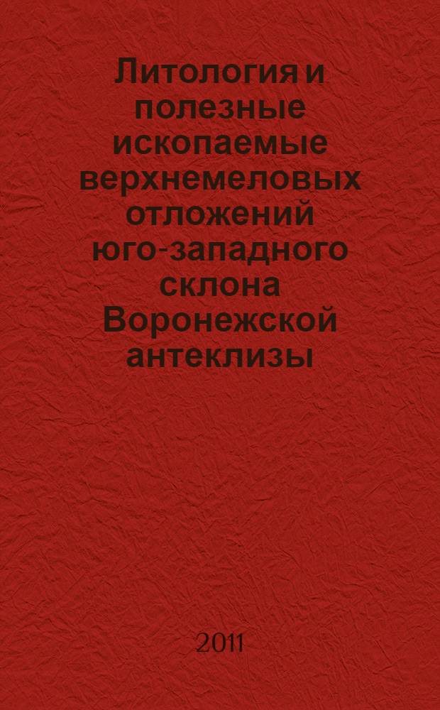 Литология и полезные ископаемые верхнемеловых отложений юго-западного склона Воронежской антеклизы : автореферат диссертации на соискание ученой степени кандидата геолого-минералогических наук : специальность 25.00.06 <Литология>