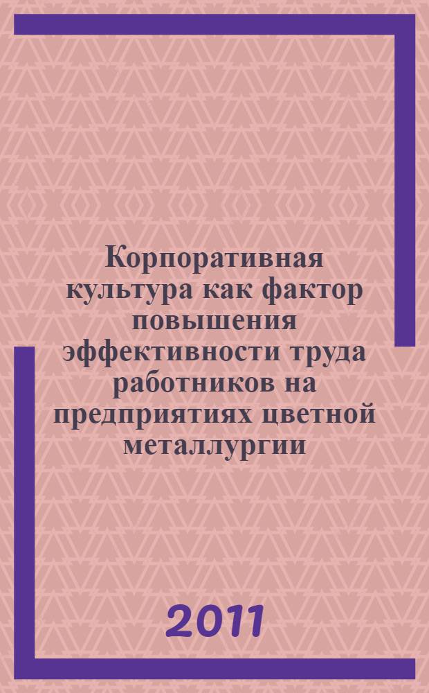 Корпоративная культура как фактор повышения эффективности труда работников на предприятиях цветной металлургии : автореферат диссертации на соискание ученой степени кандидата экономических наук : специальность 08.00.05 <Экономика и управление народным хозяйством по отраслям и сферам деятельности>