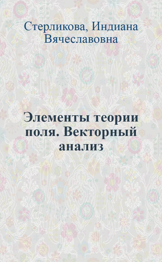 Элементы теории поля. Векторный анализ : учебное пособие для студентов направления подготовки 010000 Физико-математические науки