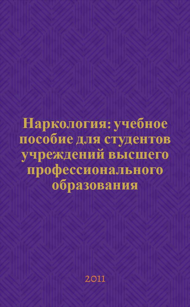 Наркология : учебное пособие для студентов учреждений высшего профессионального образования, обучающихся по специальностям 060101.65 "Лечебное дело", 060103.65 "Педиатрия", 060105.65 "Стоматология", 060104.65 "Медико-профилактическое дело" по дисциплине "Психиатрия и наркология", а также обучающихся в интернатуре и клинической ординатуре
