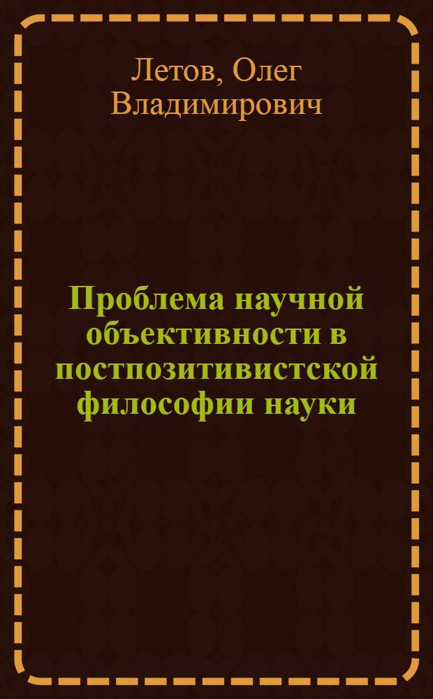 Проблема научной объективности в постпозитивистской философии науки (концепции Майкла Полани и Норвуда Хэнсона) : автореферат диссертации на соискание ученой степени доктора философских наук : специальность 09.00.03 <История философии>