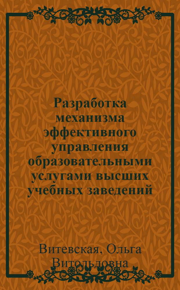 Разработка механизма эффективного управления образовательными услугами высших учебных заведений : автореферат диссертации на соискание ученой степени кандидата экономических наук : специальность 08.00.05 <Экономика и управление народным хозяйством по отраслям и сферам деятельности>