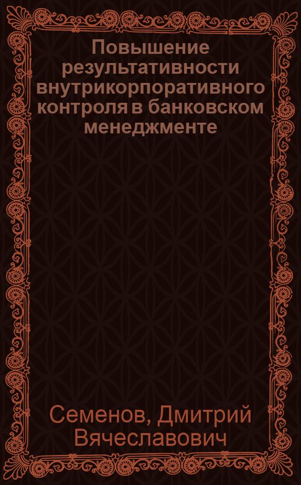 Повышение результативности внутрикорпоративного контроля в банковском менеджменте : автореферат диссертации на соискание ученой степени кандидата экономических наук : специальность 08.00.10 <Финансы, денежное обращение и кредит> : специальность 08.00.12 <Бухгалтерский учет, статистика>