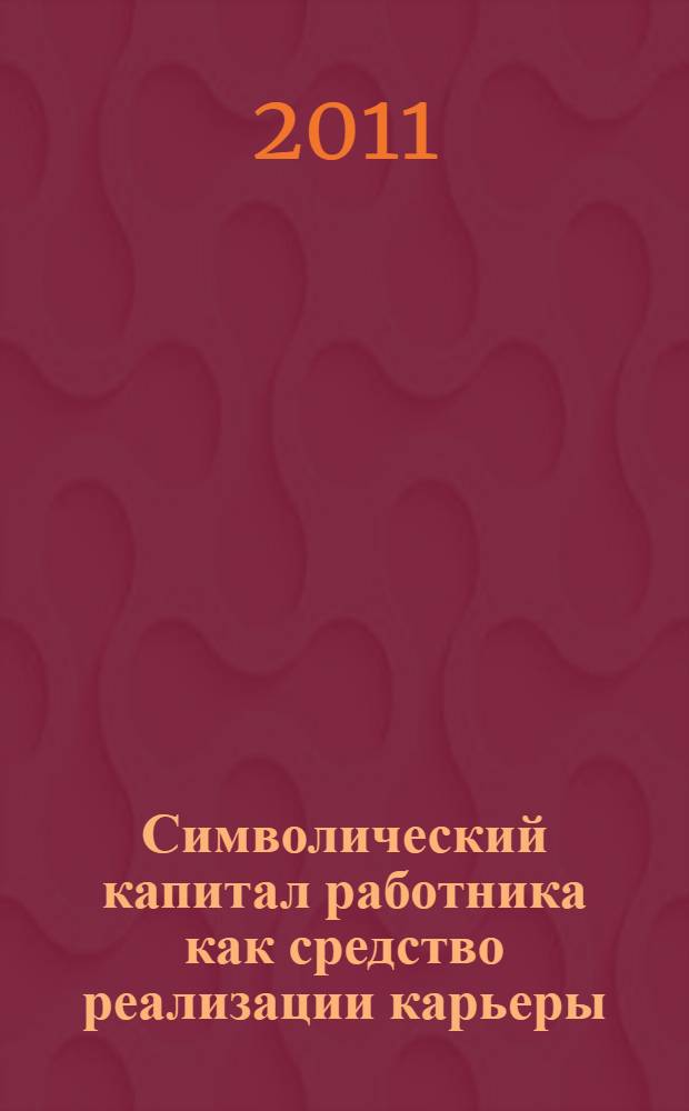 Символический капитал работника как средство реализации карьеры : автореферат диссертации на соискание ученой степени кандидата социологических наук : специальность 22.00.04 <Социальная структура, социальные институты и процессы>