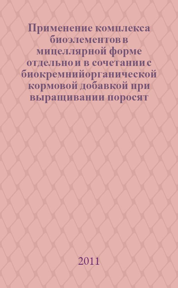 Применение комплекса биоэлементов в мицеллярной форме отдельно и в сочетании с биокремнийорганической кормовой добавкой при выращивании поросят : автореферат диссертации на соискание ученой степени кандидата биологических наук : специальность 03.01.04 <Биохимия>