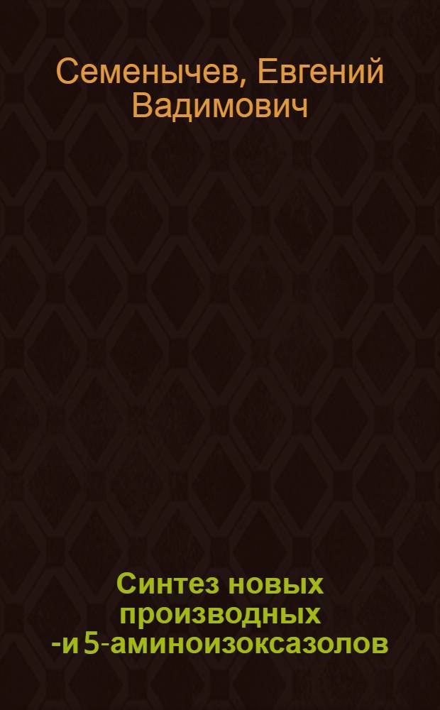 Синтез новых производных 4- и 5-аминоизоксазолов : автореферат диссертации на соискание ученой степени кандидата химических наук : специальность 02.00.03 <Органическая химия>